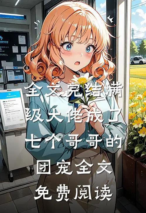 全文完结满级大佬成了七个哥哥的团宠全文免费阅读
