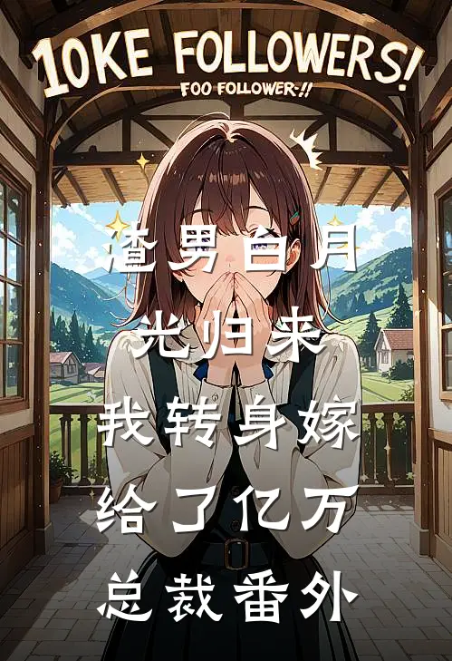 渣男白月光归来,我转身嫁给了亿万总裁 番外免费阅读