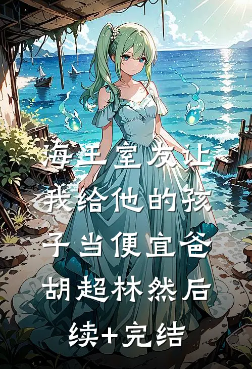 海王室友让我给他的孩子当便宜爸胡超林然后续+完结