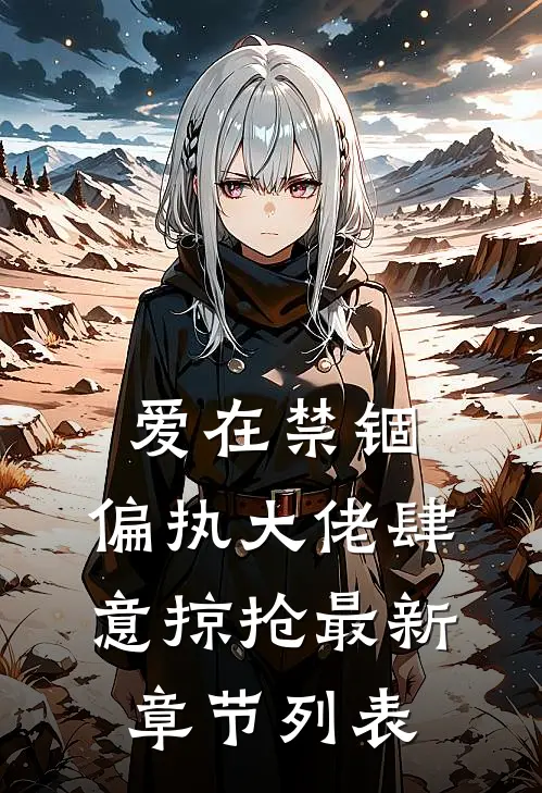 爱在禁锢：偏执大佬肆意掠抢最新章节列表