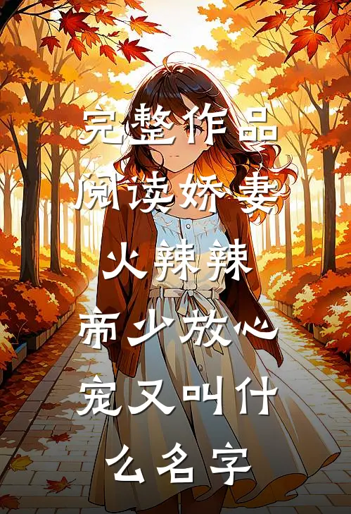 完整作品阅读娇妻火辣辣:帝少放心宠又叫什么名字