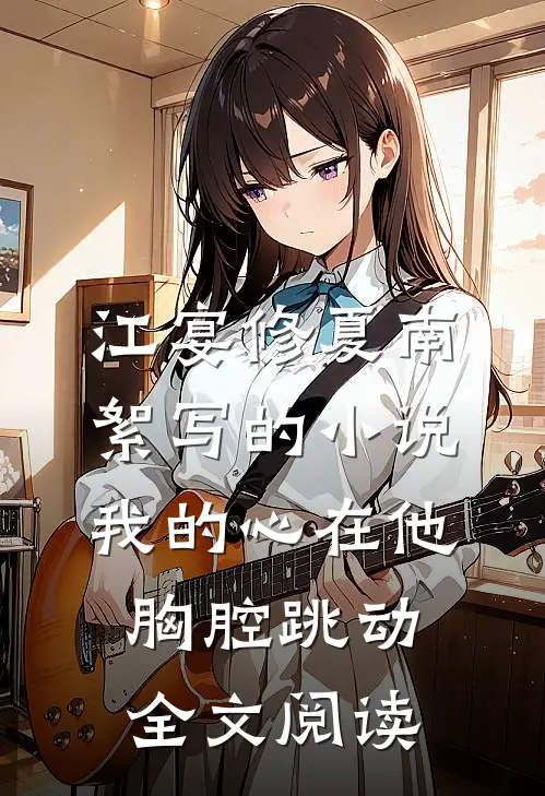 江宴修夏南絮写的小说我的心在他胸腔跳动全文阅读