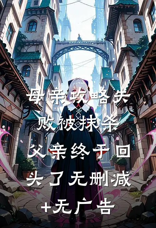 母亲攻略失败被抹杀，父亲终于回头了无删减+无广告