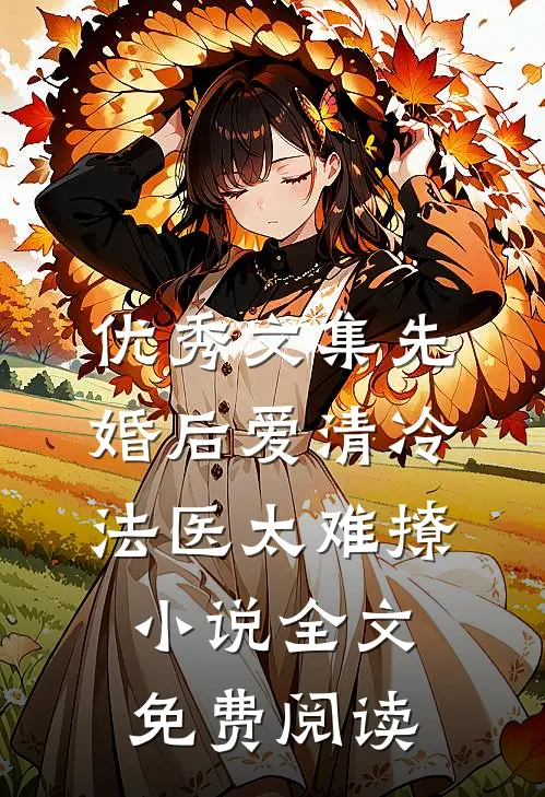 优秀文集先婚后爱清冷法医太难撩小说全文免费阅读