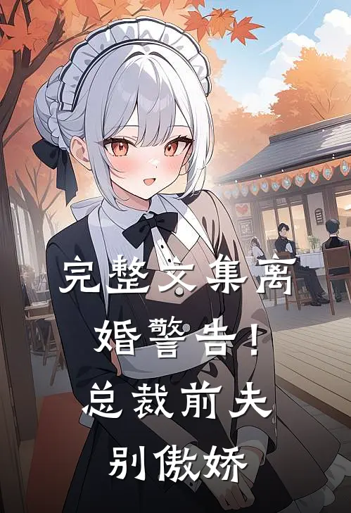 完整文集离婚警告！总裁前夫别傲娇