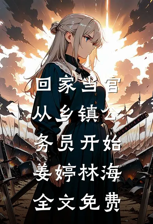 回家当官：从乡镇公务员开始姜婷林海全文免费