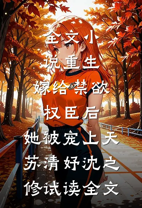 全文小说重生：嫁给禁欲权臣后，她被宠上天苏清妤沈之修试读全文