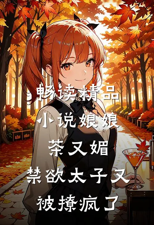 畅读精品小说娘娘茶又媚，禁欲太子又被撩疯了