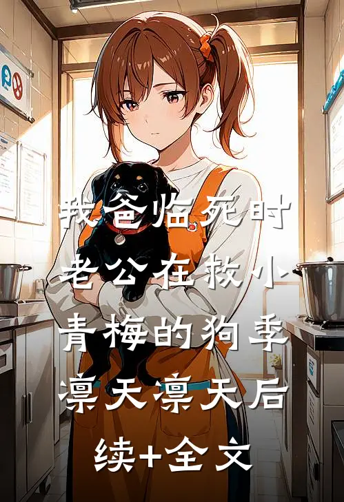 我爸临死时，老公在救小青梅的狗季凛天凛天后续+全文