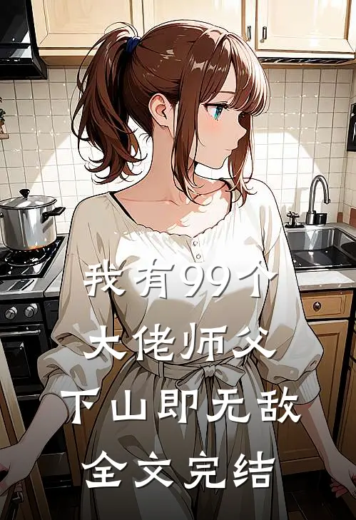 我有99个大佬师父,下山即无敌全文完结免费阅读
