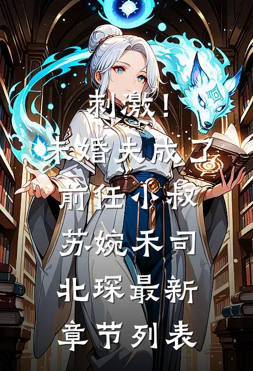 刺激！未婚夫成了前任小叔苏婉禾司北琛最新章节列表