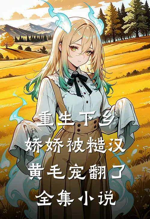 重生下乡，娇娇被糙汉黄毛宠翻了全集小说