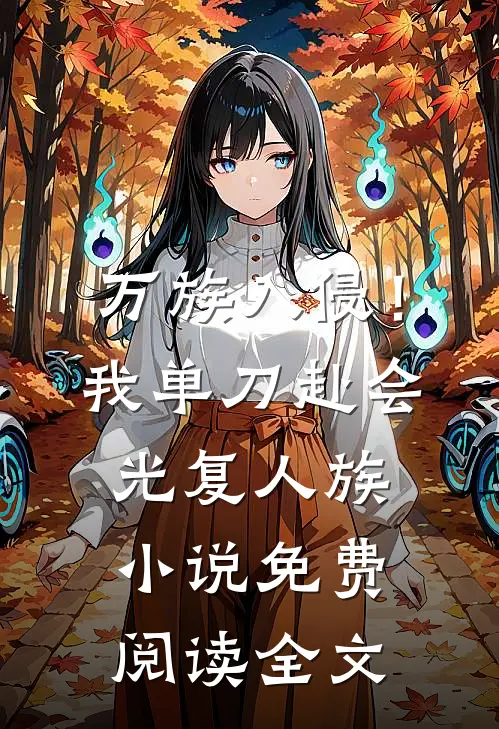 万族入侵！我单刀赴会光复人族小说免费阅读全文