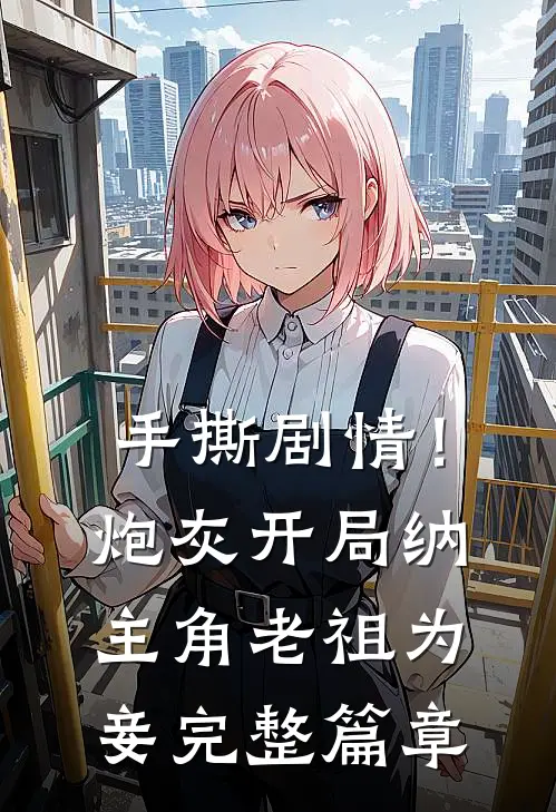 手撕剧情！炮灰开局纳主角老祖为妾完整篇章