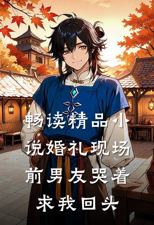 畅读精品小说婚礼现场，前男友哭着求我回头