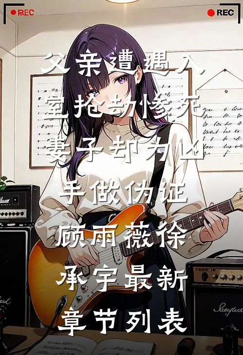 父亲遭遇入室抢劫惨死，妻子却为凶手做伪证顾雨薇徐承宇最新章节列表