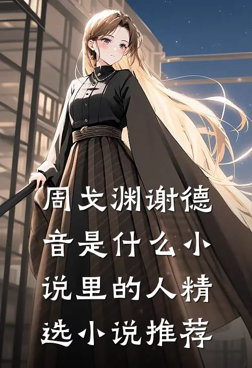 周戈渊谢德音是什么小说里的人精选小说推荐