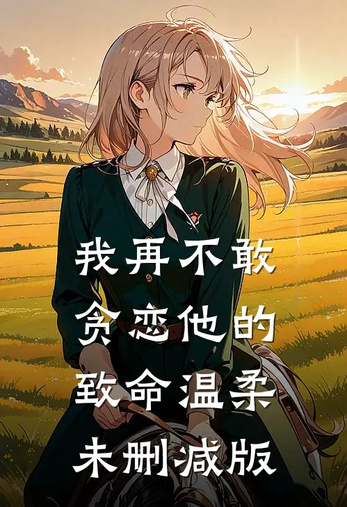 我再不敢贪恋他的致命温柔未删减版