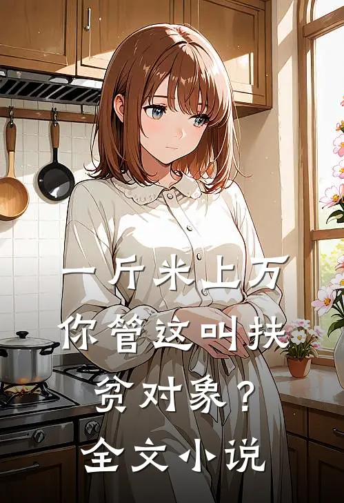 一斤米上万，你管这叫扶贫对象？全文小说