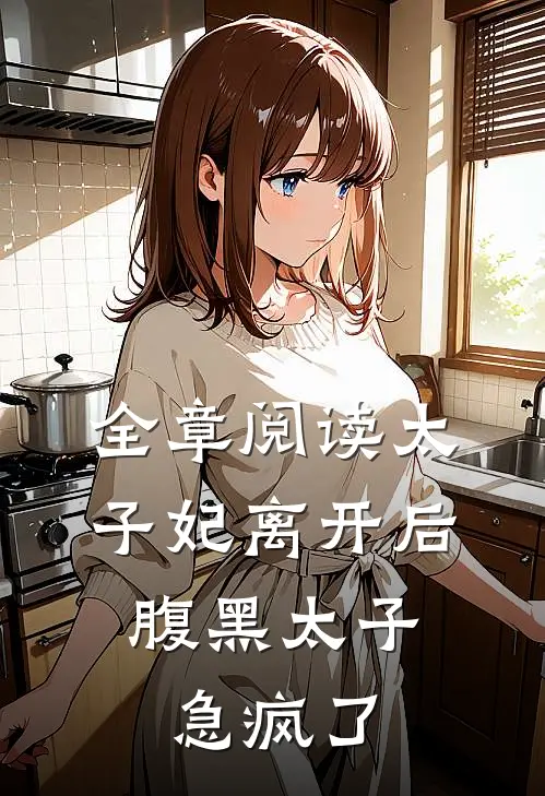 全章阅读太子妃离开后，腹黑太子急疯了