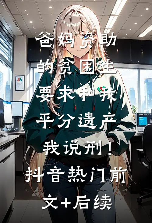 爸妈资助的贫困生要求和我平分遗产，我说刑！抖音热门前文+后续