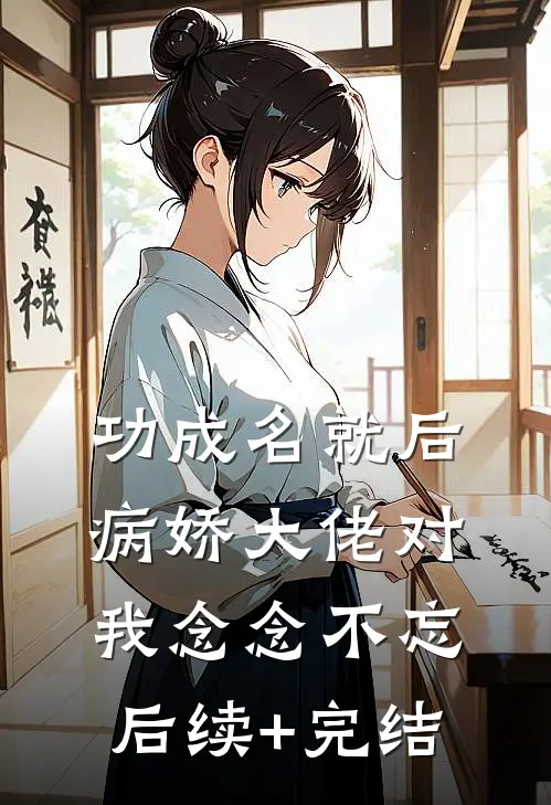 功成名就后，病娇大佬对我念念不忘后续+完结