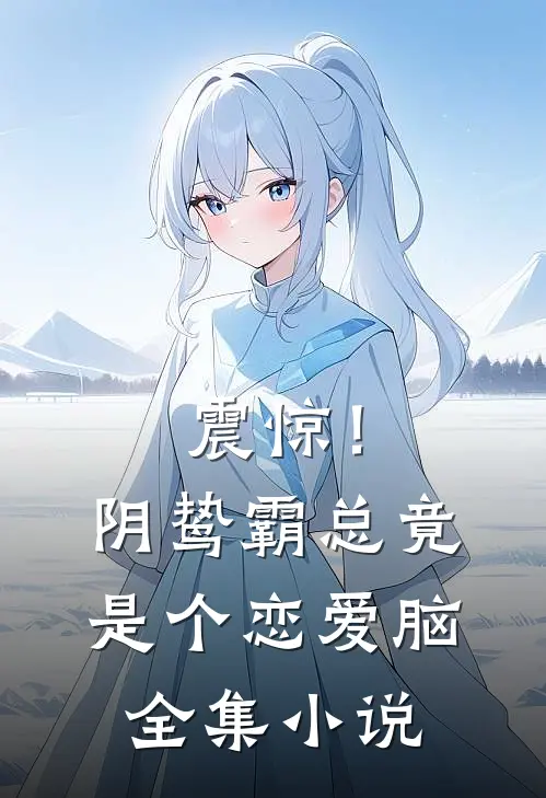 震惊！阴鸷霸总竟是个恋爱脑全集小说