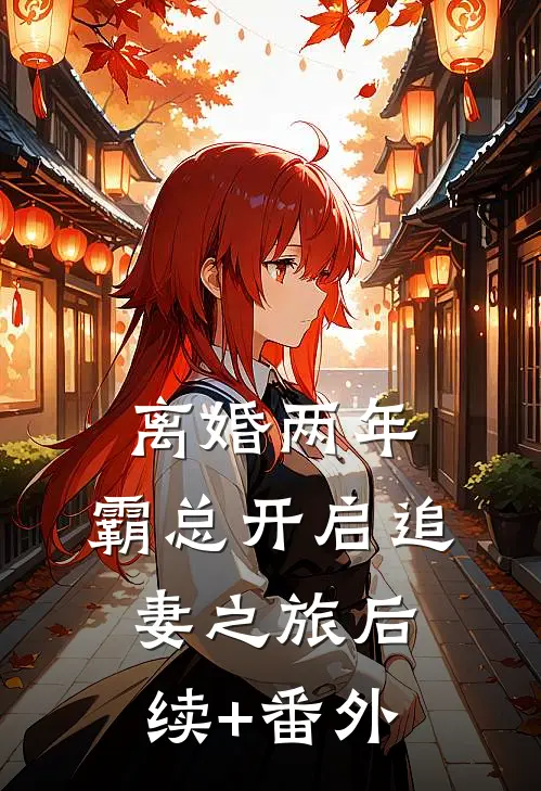离婚两年，霸总开启追妻之旅后续+番外