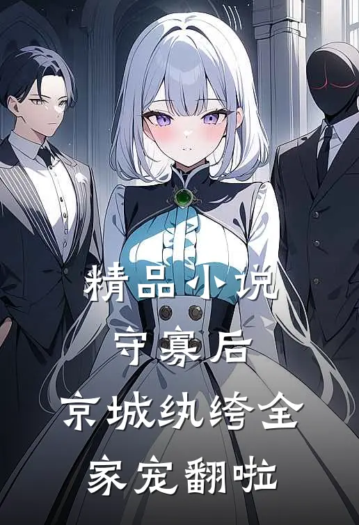 精品小说守寡后，京城纨绔全家宠翻啦