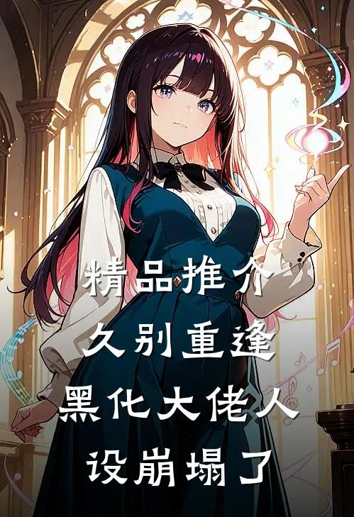 精品推介久别重逢：黑化大佬人设崩塌了