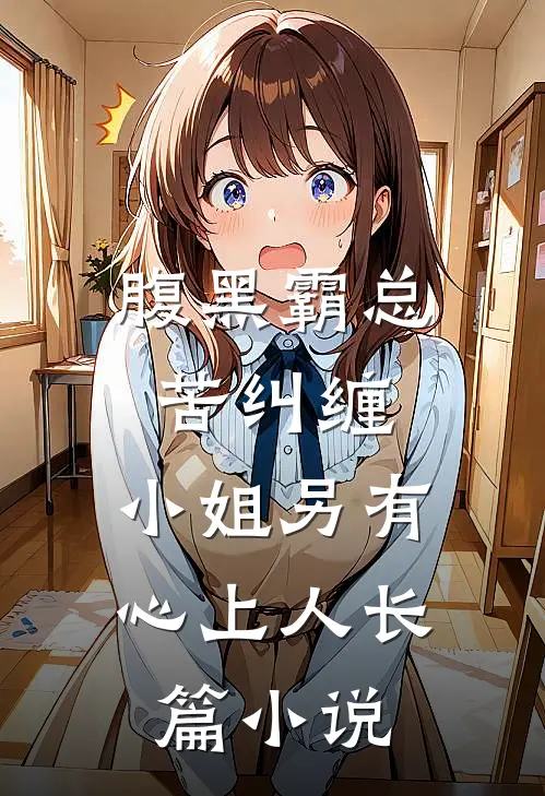腹黑霸总苦纠缠，小姐另有心上人长篇小说