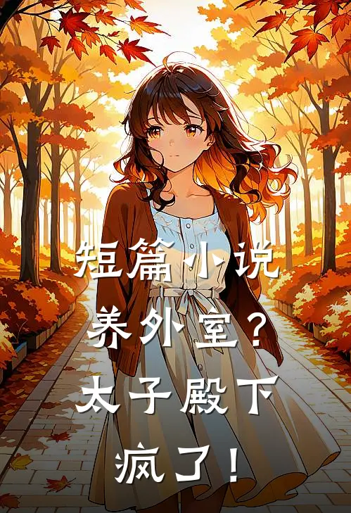 短篇小说养外室？太子殿下疯了！