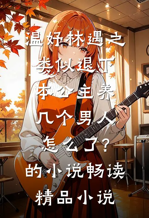 温妤林遇之类似退下,本公主养几个男人怎么了?的小说畅读精品小说