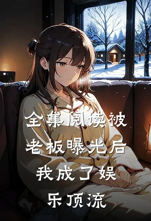 全集阅读被老板曝光后，我成了娱乐顶流