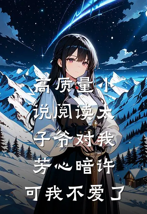 高质量小说阅读太子爷对我芳心暗许，可我不爱了