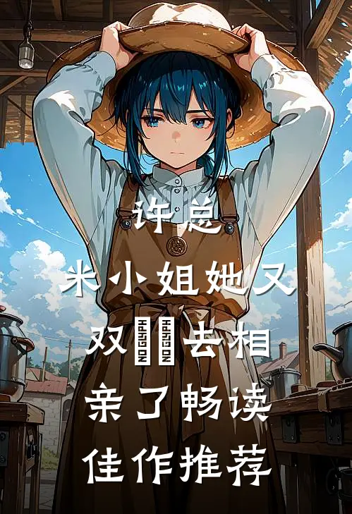 许总，米小姐她又双叒叕去相亲了畅读佳作推荐