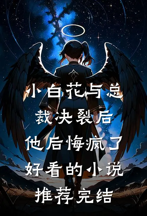 小白花与总裁决裂后，他后悔疯了好看的小说推荐完结