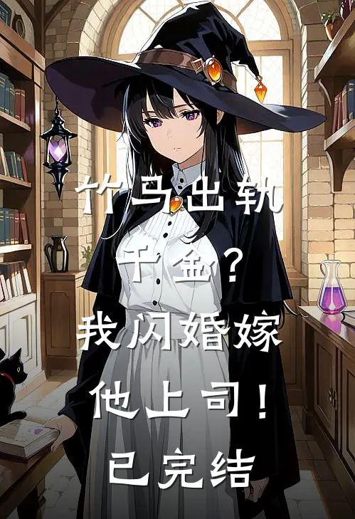 竹马出轨千金？我闪婚嫁他上司！已完结