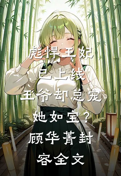 彪悍王妃已上线，王爷却总宠她如宝？顾华菁封容全文