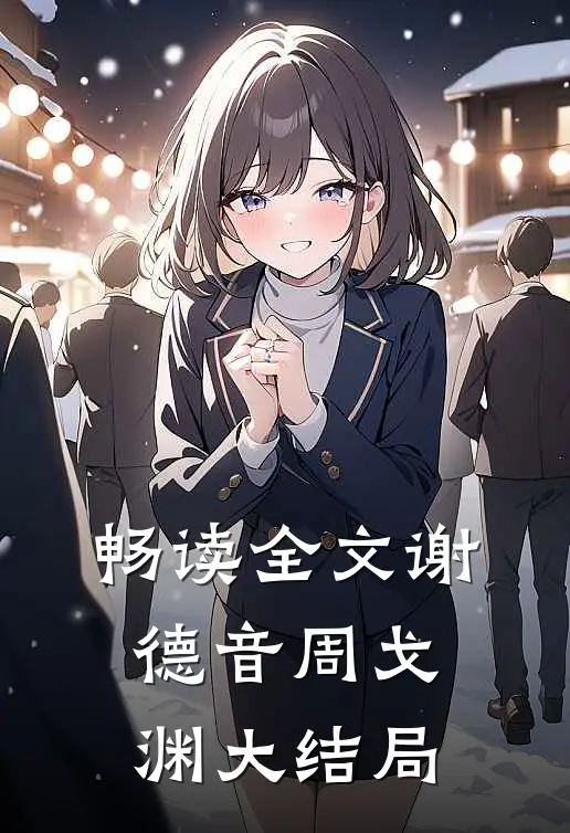 畅读全文谢德音周戈渊大结局