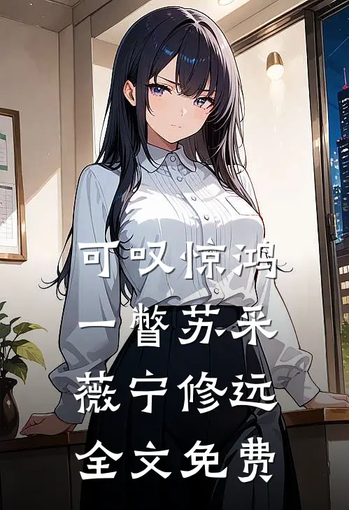 可叹惊鸿一瞥苏采薇宁修远全文免费