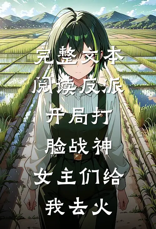 完整文本阅读反派：开局打脸战神，女主们给我去火