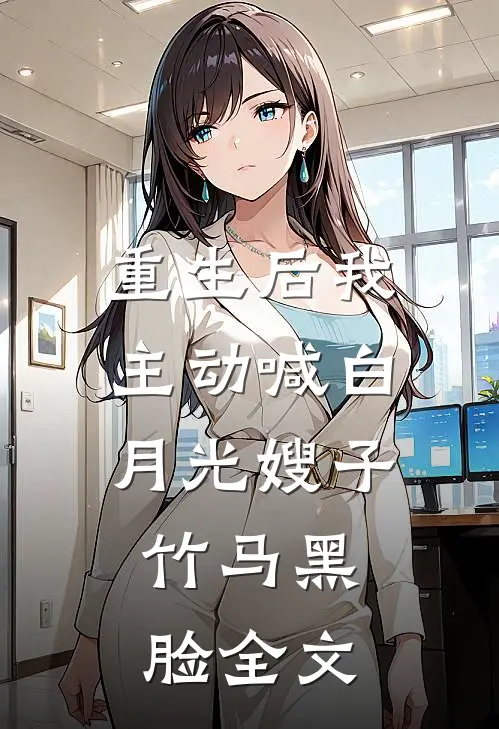 重生后我主动喊白月光嫂子,竹马黑脸全文在线阅读