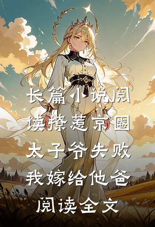 长篇小说阅读撩惹京圈太子爷失败,我嫁给他爸阅读全文