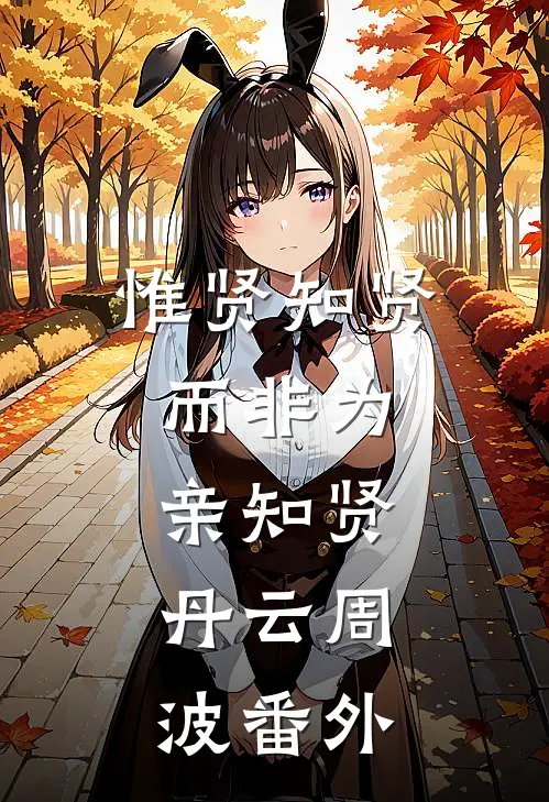 惟贤知贤，而非为亲知贤。丹云周波 番外