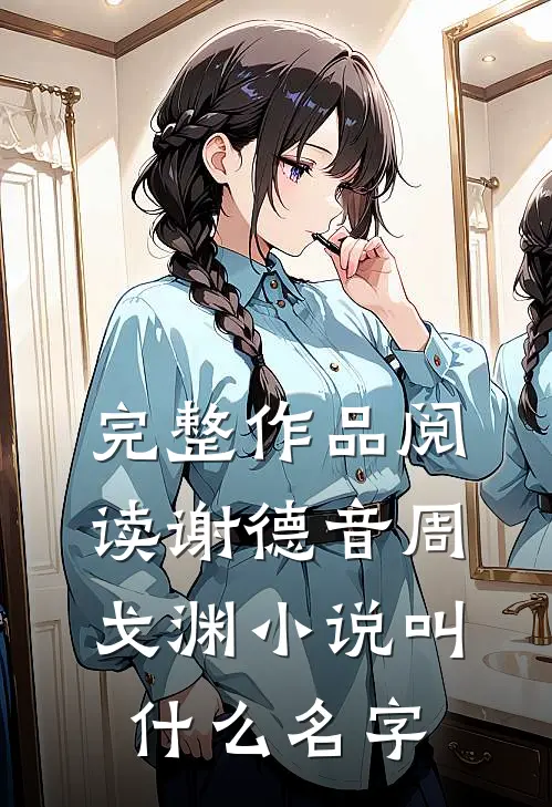 完整作品阅读谢德音周戈渊小说叫什么名字