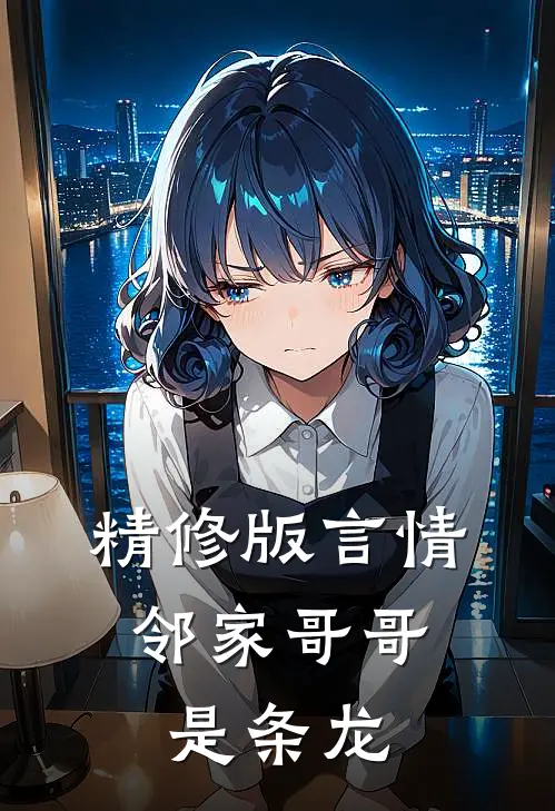 精修版言情邻家哥哥是条龙在线观看