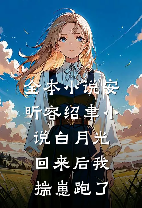 全本小说安昕容绍聿小说白月光回来后我揣崽跑了