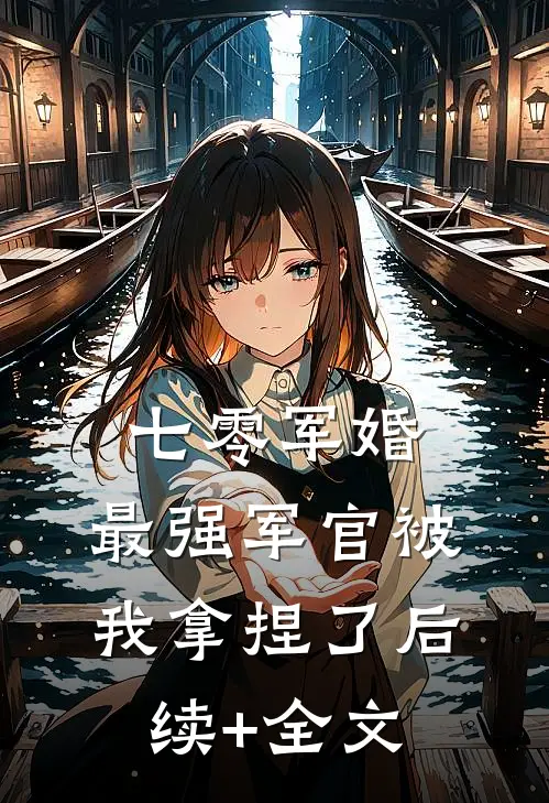 七零军婚：最强军官被我拿捏了后续+全文