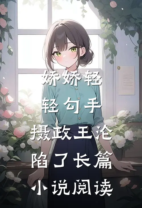 娇娇轻轻勾手，摄政王沦陷了长篇小说阅读